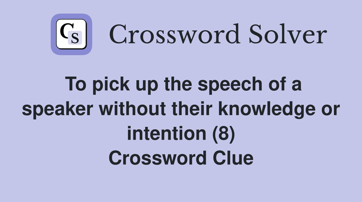To pick up the speech of a speaker without their knowledge or intention (8) Crossword Clue