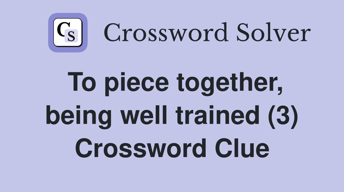 To piece together, being well trained (3) Crossword Clue