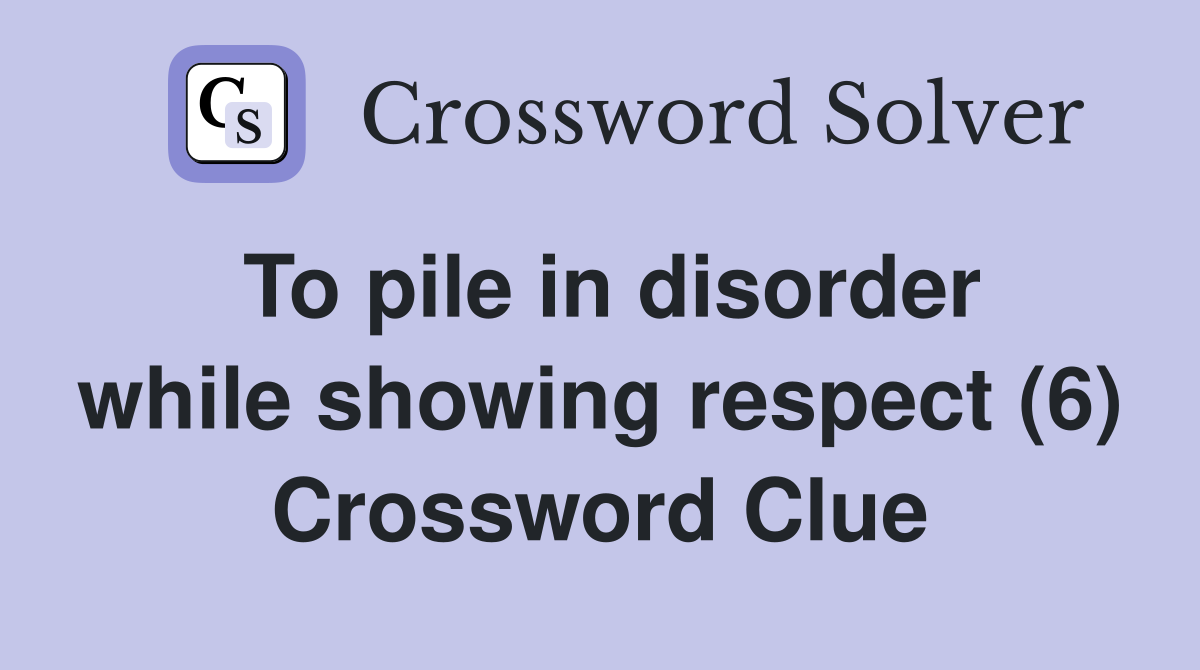To pile in disorder while showing respect (6) Crossword Clue