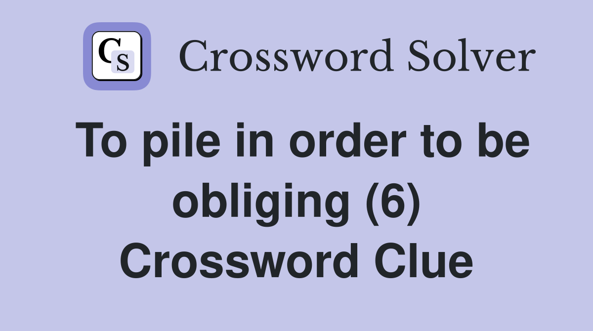 To pile in order to be obliging (6) Crossword Clue
