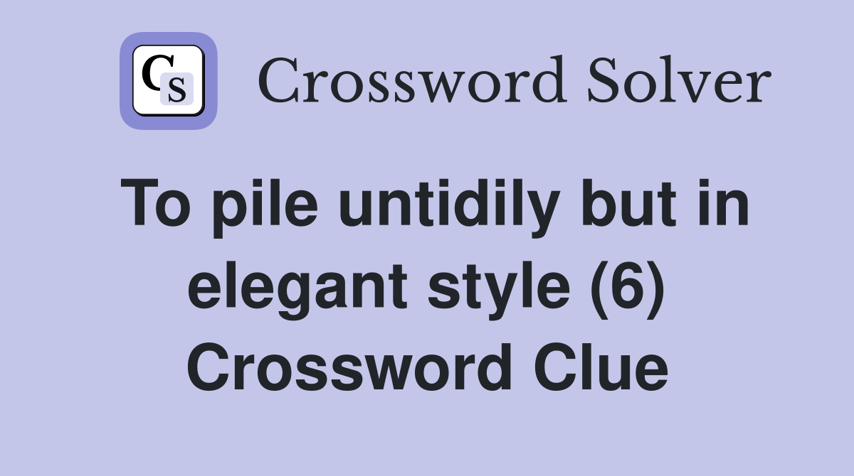 To pile untidily but in elegant style (6) Crossword Clue
