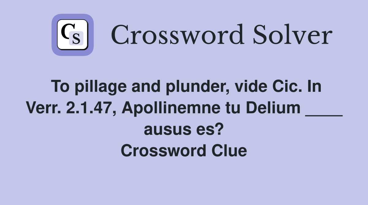To pillage and plunder, vide Cic. In Verr. 2.1.47, Apollinemne tu Delium ____ ausus es? Crossword Clue