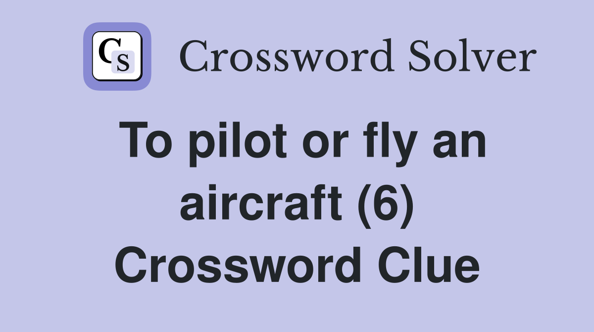 To pilot or fly an aircraft (6) Crossword Clue