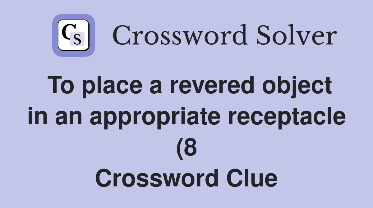 To place a revered object in an appropriate receptacle (8) Crossword To place a revered object in an appropriate receptacle (8) Crossword