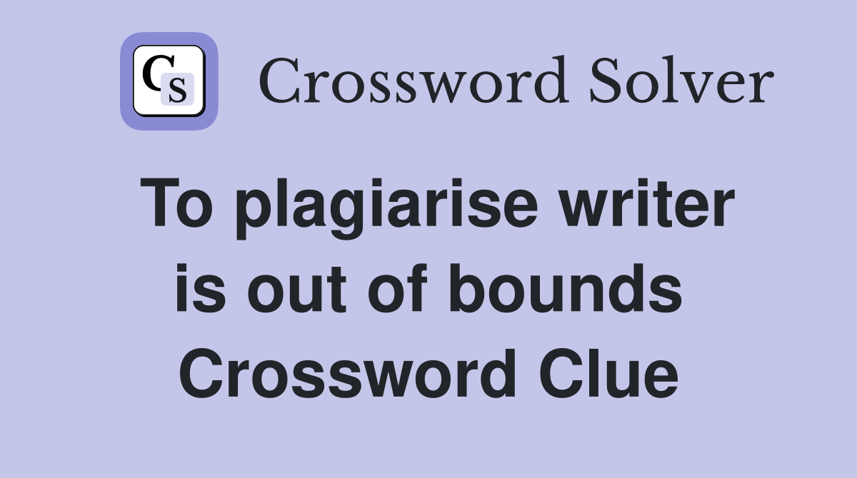 To plagiarise writer is out of bounds Crossword Clue
