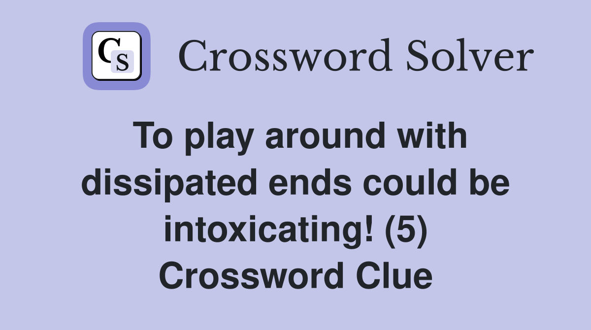 To play around with dissipated ends could be intoxicating! (5) Crossword Clue