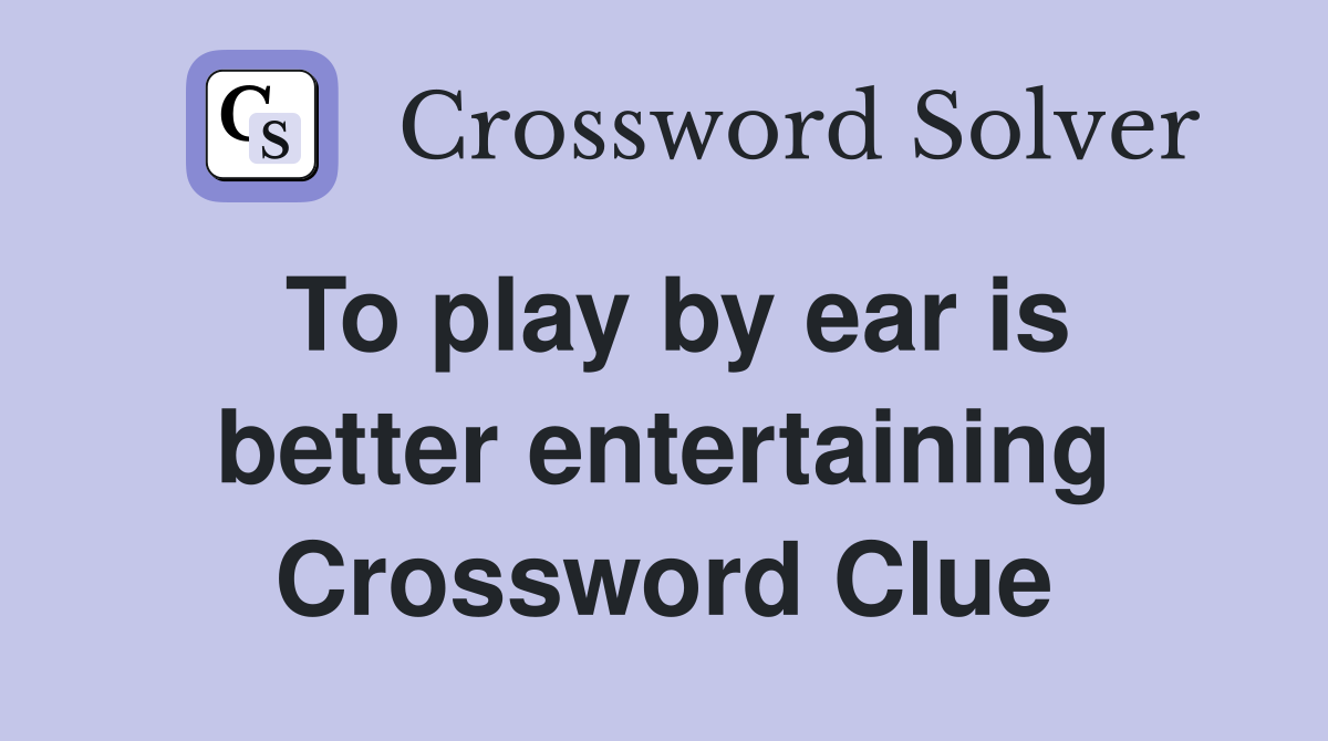 To play by ear is better entertaining Crossword Clue
