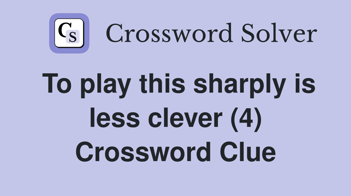 To play this sharply is less clever (4) Crossword Clue