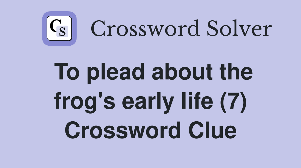 To plead about the frog's early life (7) Crossword Clue