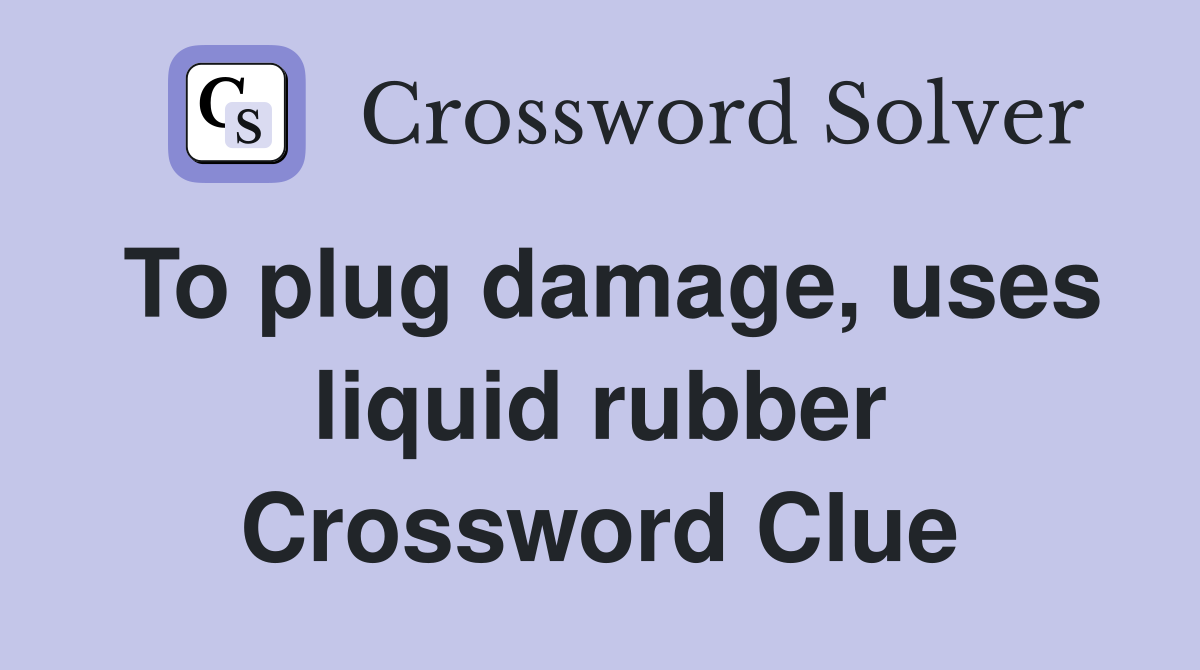 To plug damage, uses liquid rubber Crossword Clue
