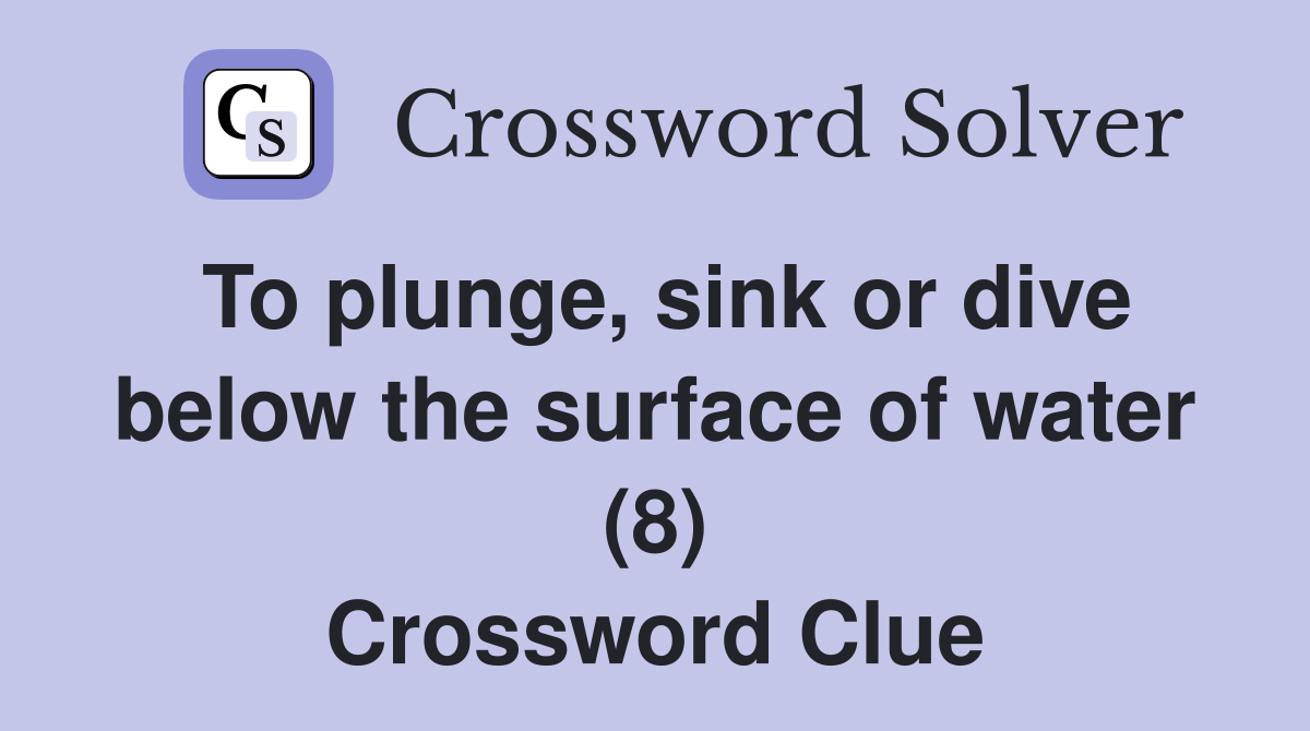 To plunge, sink or dive below the surface of water (8) Crossword Clue
