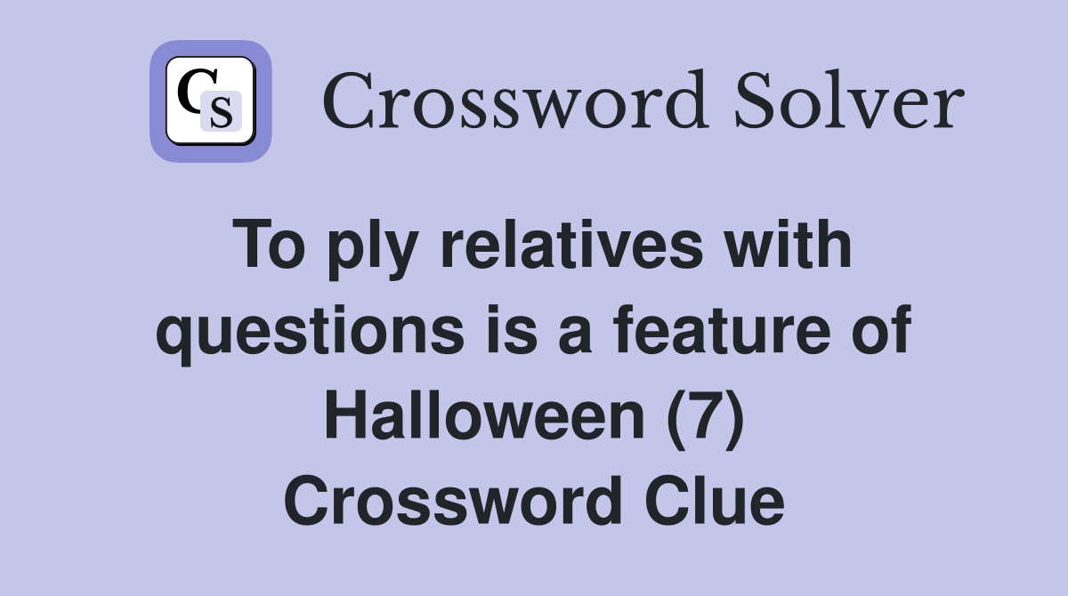 To ply relatives with questions is a feature of Halloween (7) Crossword Clue