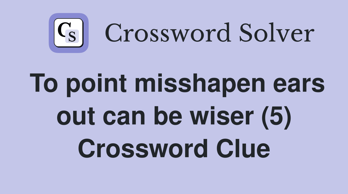 To point misshapen ears out can be wiser (5) Crossword Clue