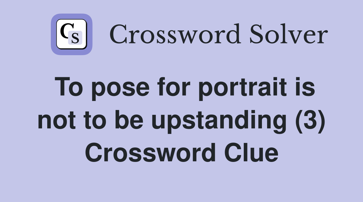 To pose for portrait is not to be upstanding (3) Crossword Clue