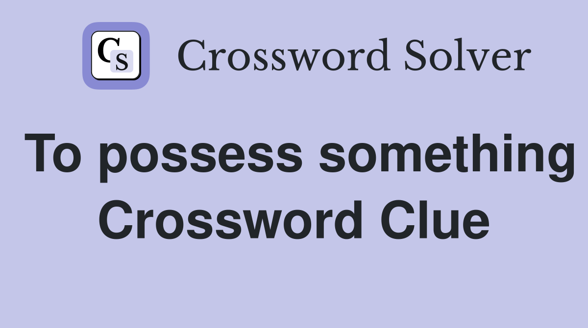 To possess something Crossword Clue