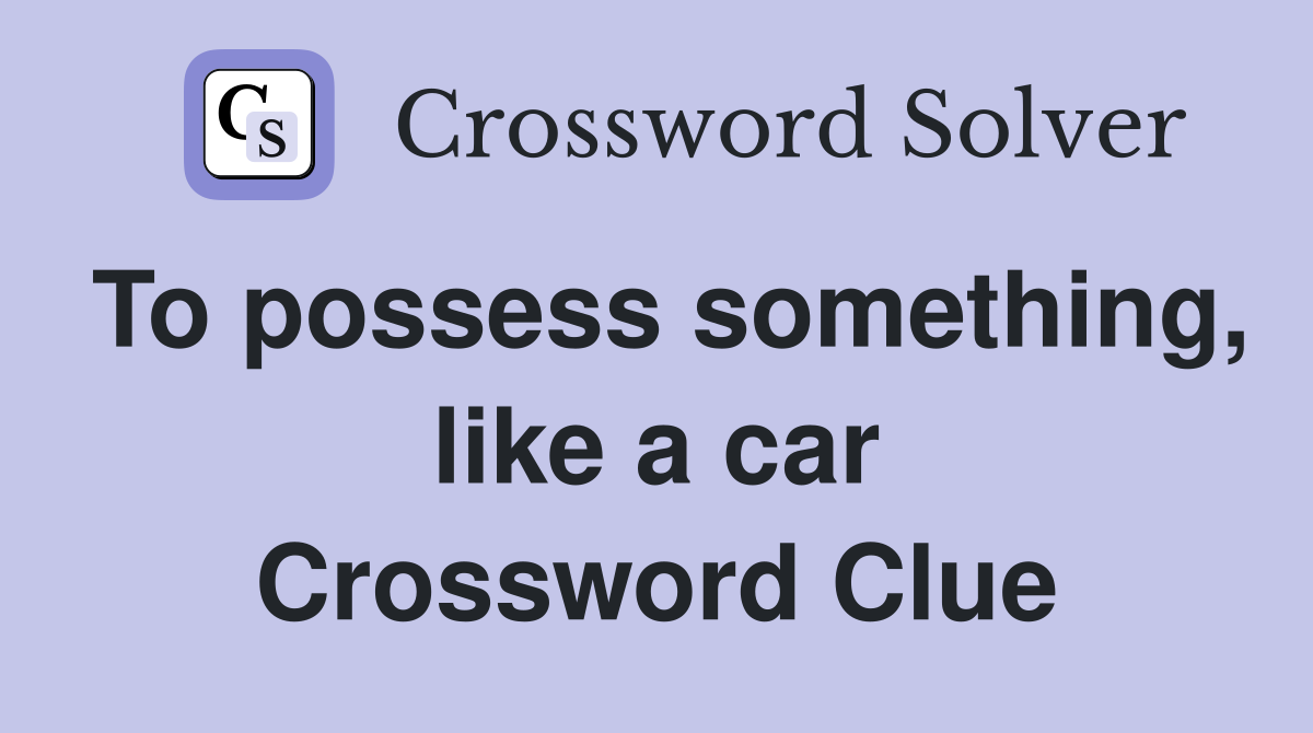 To possess something, like a car Crossword Clue