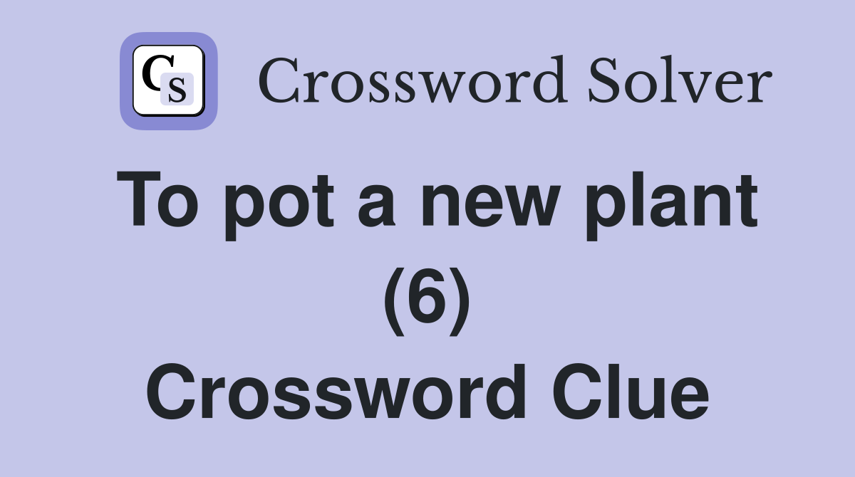 To pot a new plant (6) Crossword Clue