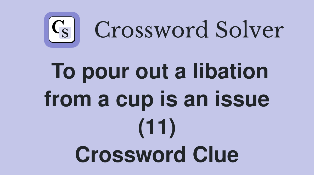 To pour out a libation from a cup is an issue (11) Crossword Clue