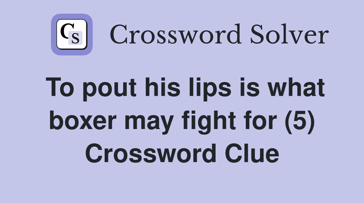 To pout his lips is what boxer may fight for (5) Crossword Clue