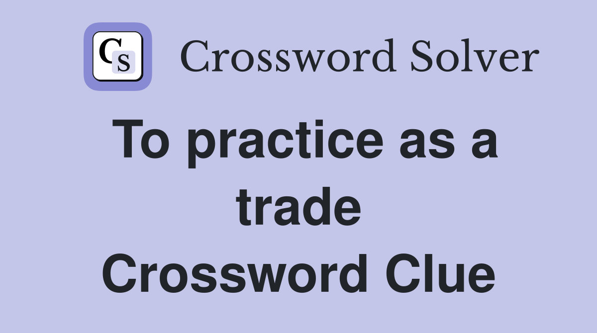 To practice as a trade Crossword Clue