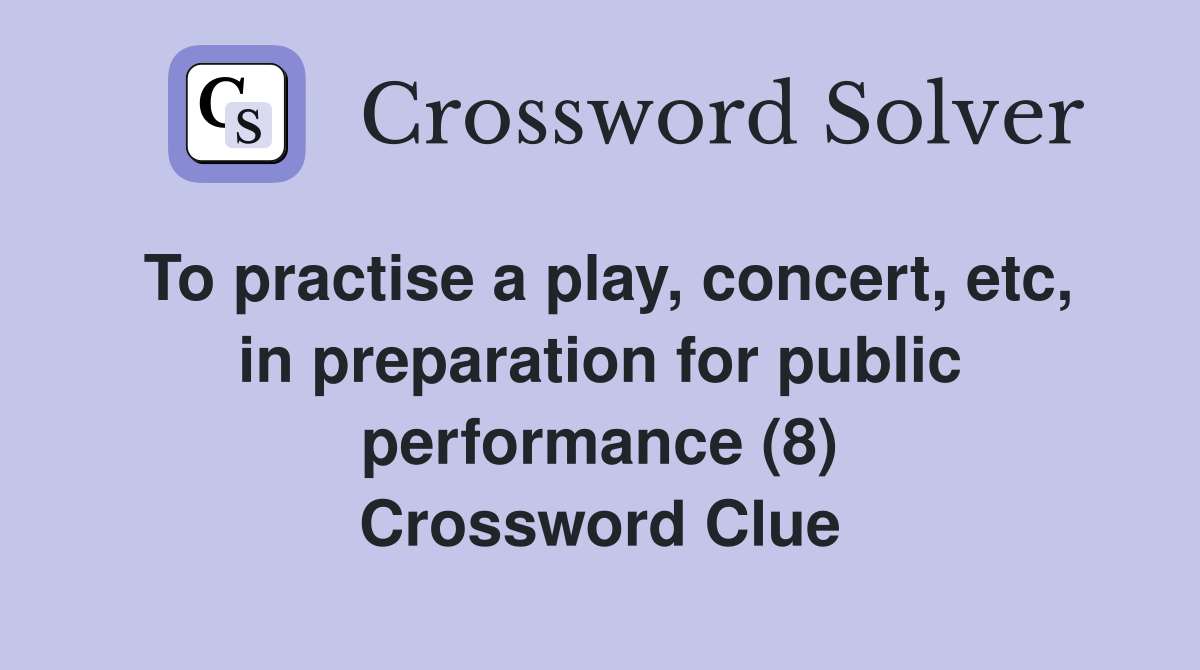 To practise a play, concert, etc, in preparation for public performance (8) Crossword Clue