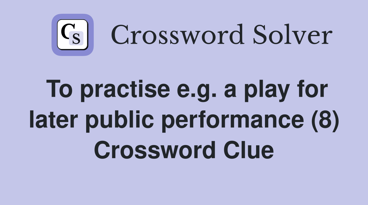 To practise e.g. a play for later public performance (8) Crossword Clue