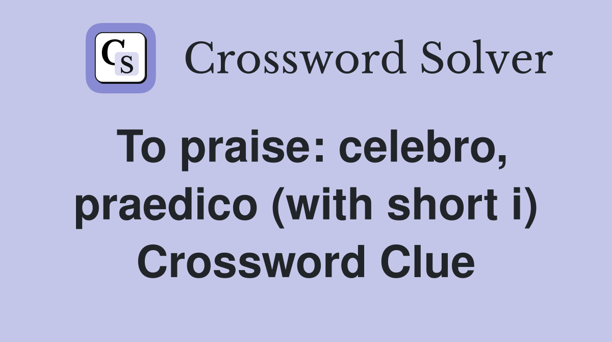 To praise: celebro, praedico (with short i) Crossword Clue