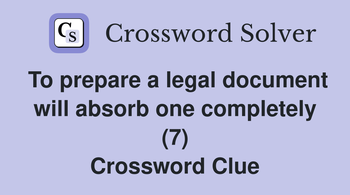 To prepare a legal document will absorb one completely (7) Crossword Clue
