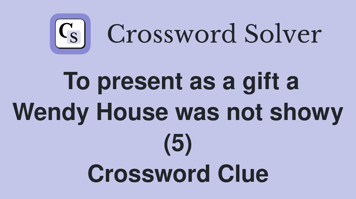 To present as a gift a Wendy House was not showy (5) Crossword Clue