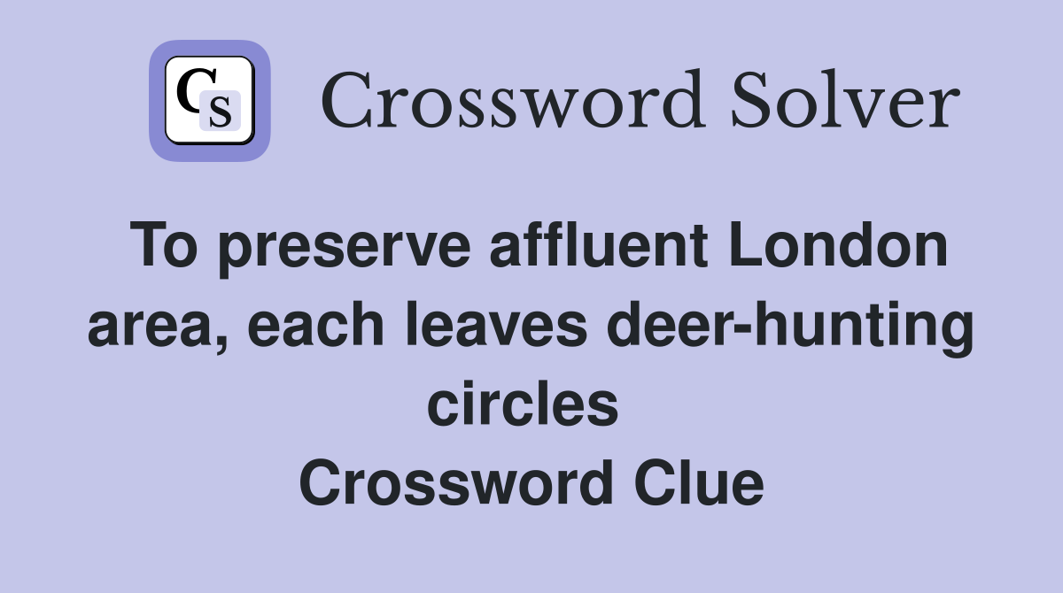 To preserve affluent London area, each leaves deer-hunting circles  Crossword Clue