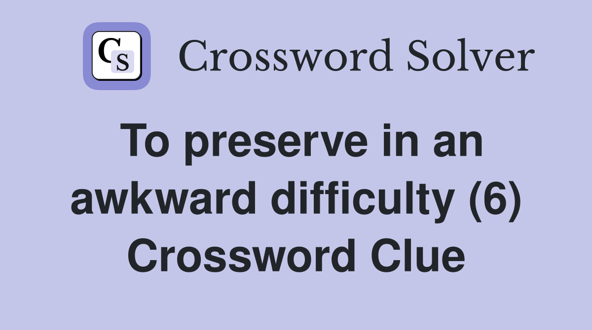 To preserve in an awkward difficulty (6) Crossword Clue