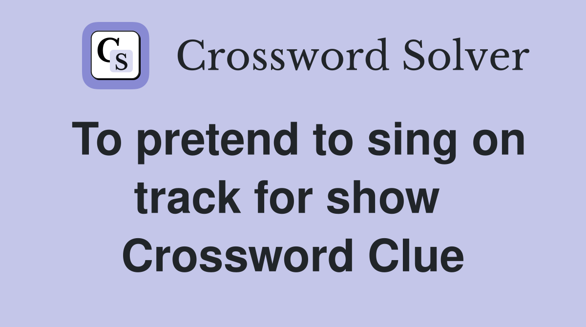 To pretend to sing on track for show  Crossword Clue