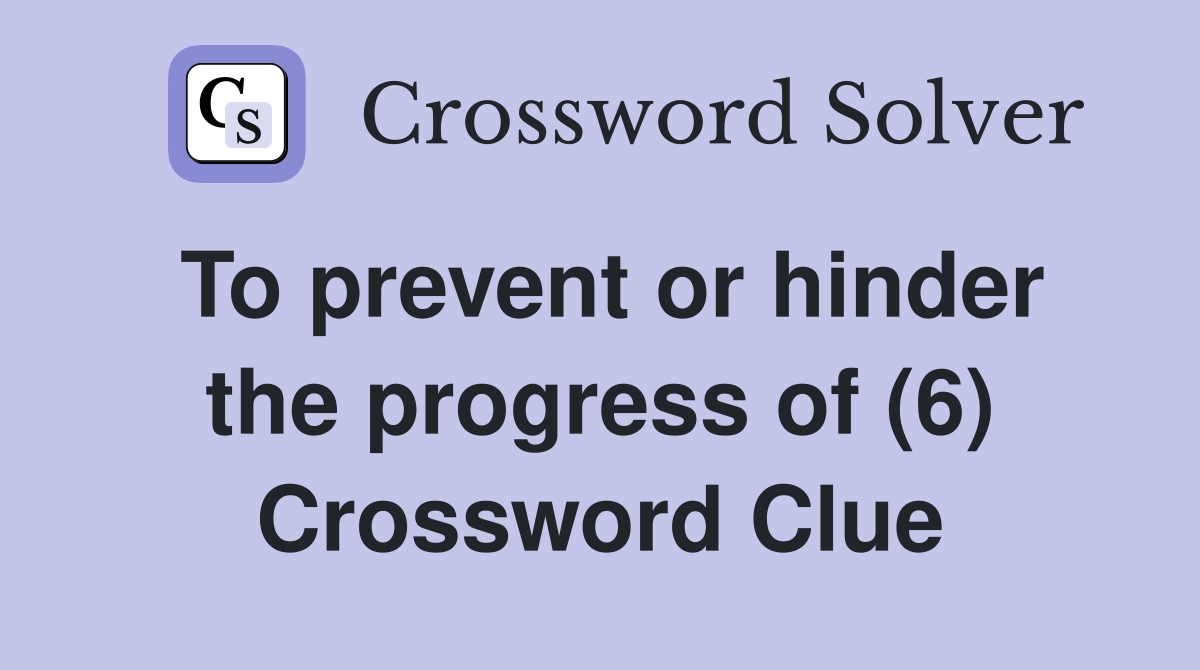 To prevent or hinder the progress of (6) Crossword Clue