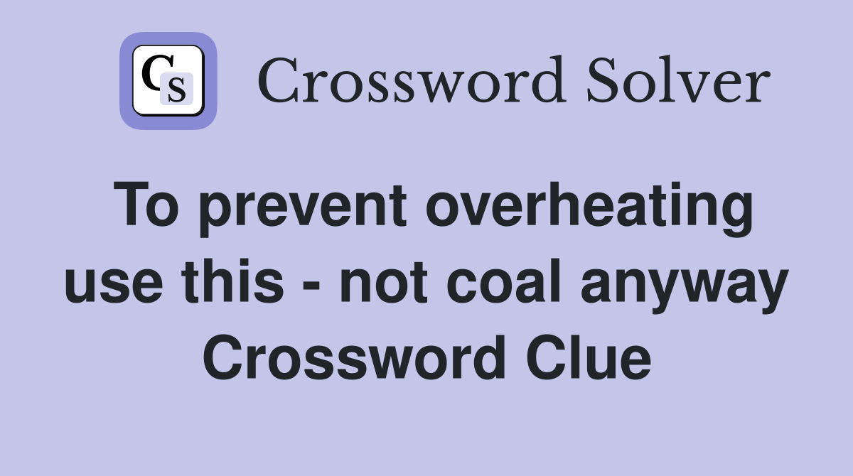 To prevent overheating use this - not coal anyway Crossword Clue