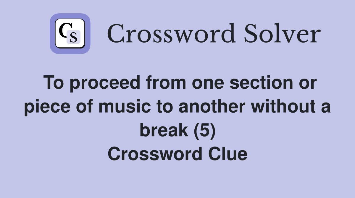 To proceed from one section or piece of music to another without a break (5) Crossword Clue