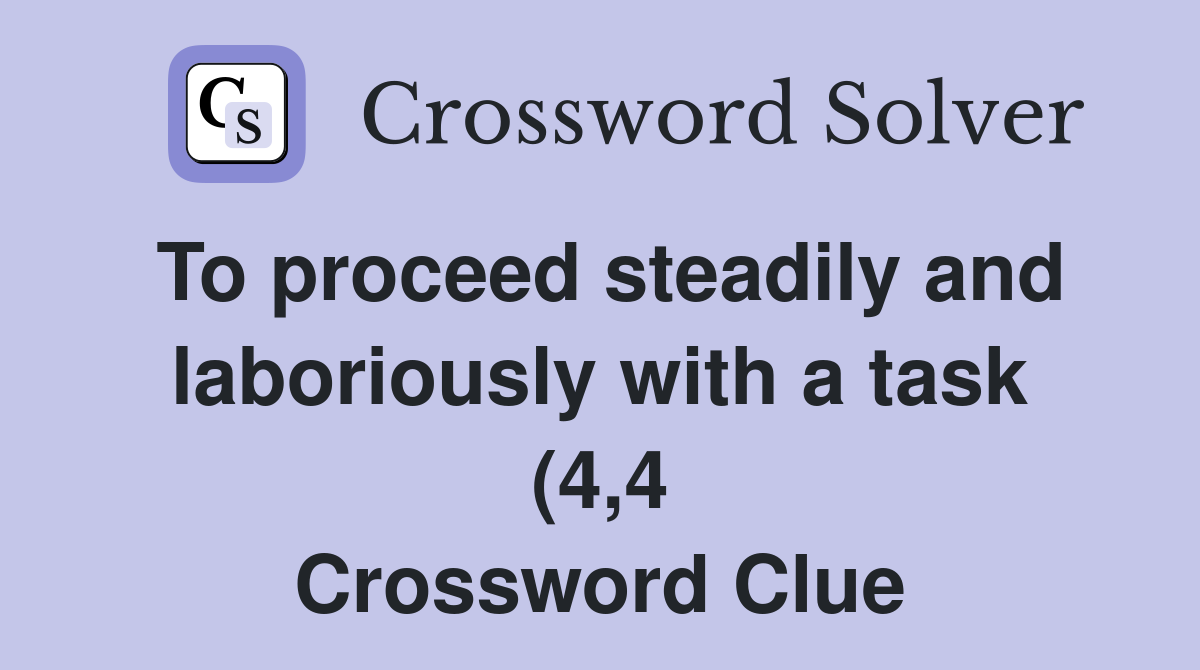 To proceed steadily and laboriously with a task (4 4) Crossword Clue To proceed steadily and laboriously with a task (4 4) Crossword Clue