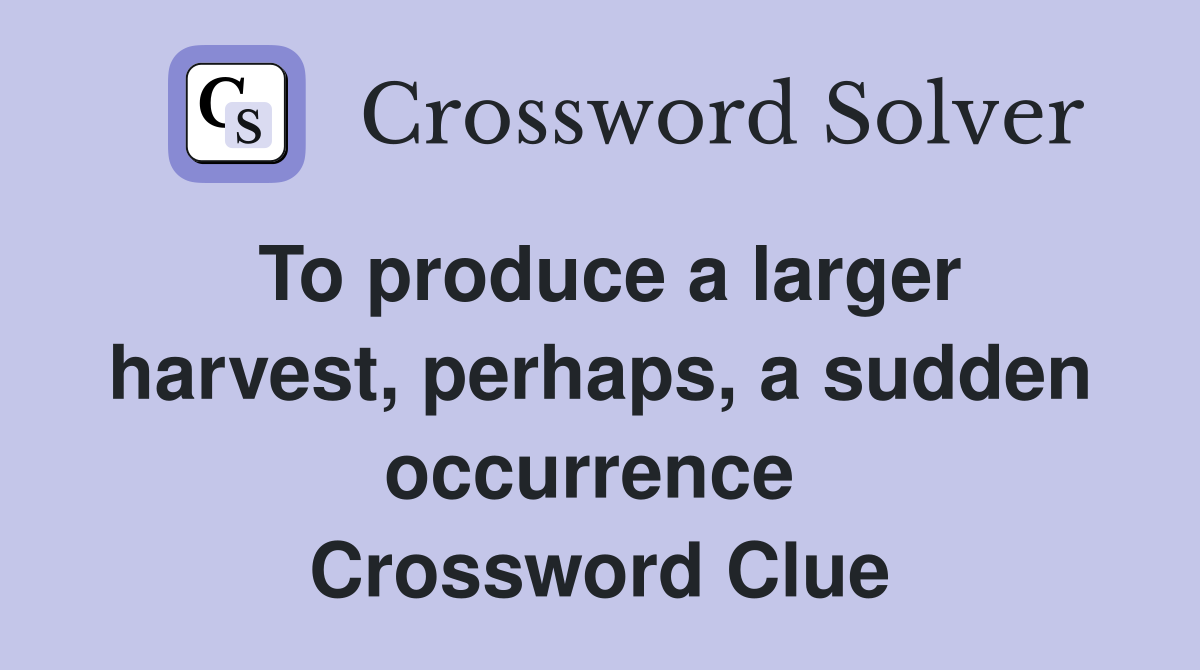 To produce a larger harvest, perhaps, a sudden occurrence  Crossword Clue