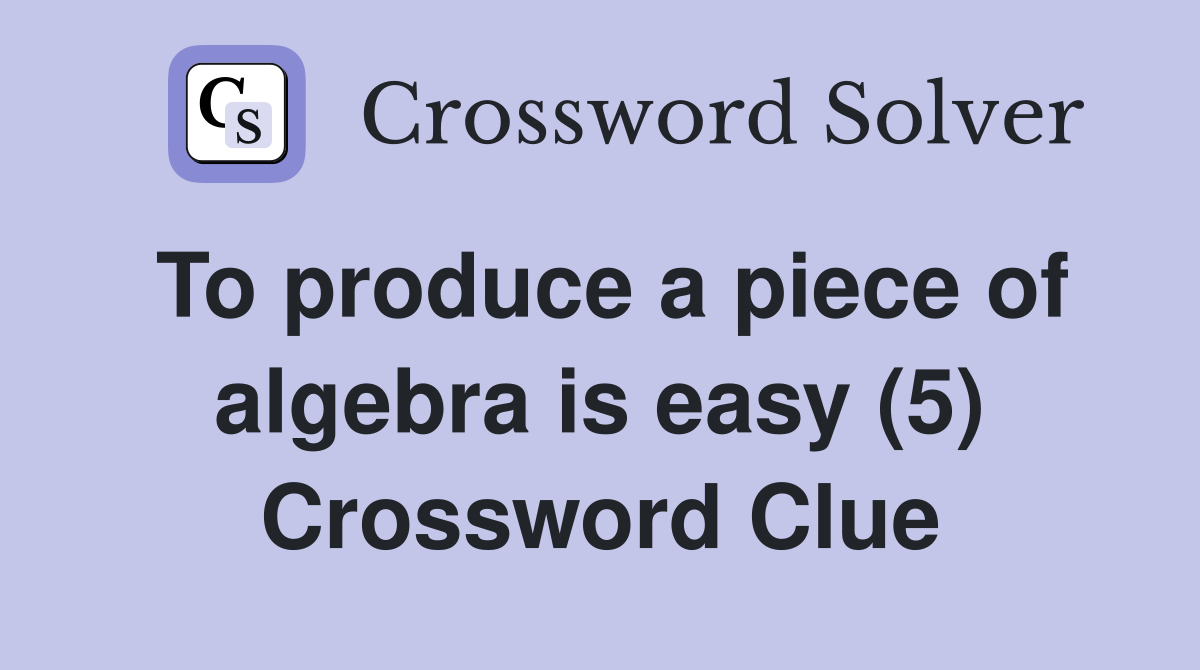 To produce a piece of algebra is easy (5) Crossword Clue