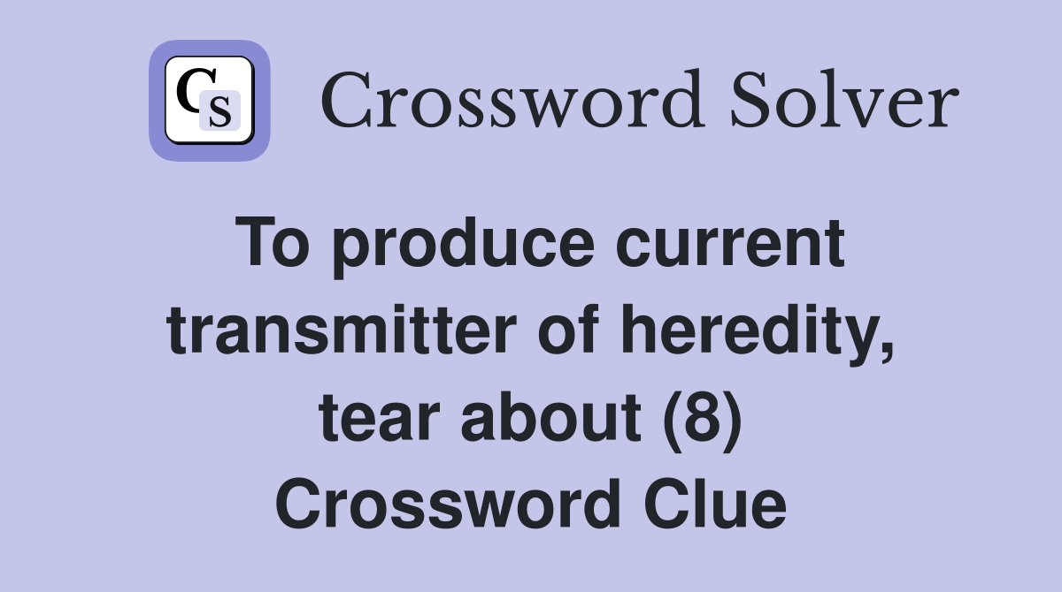 To produce current transmitter of heredity, tear about (8) Crossword Clue