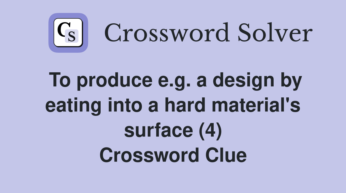 To produce e.g. a design by eating into a hard material's surface (4) Crossword Clue