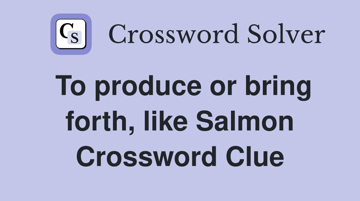 To produce or bring forth, like Salmon Crossword Clue
