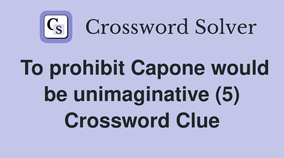 To prohibit Capone would be unimaginative (5) Crossword Clue