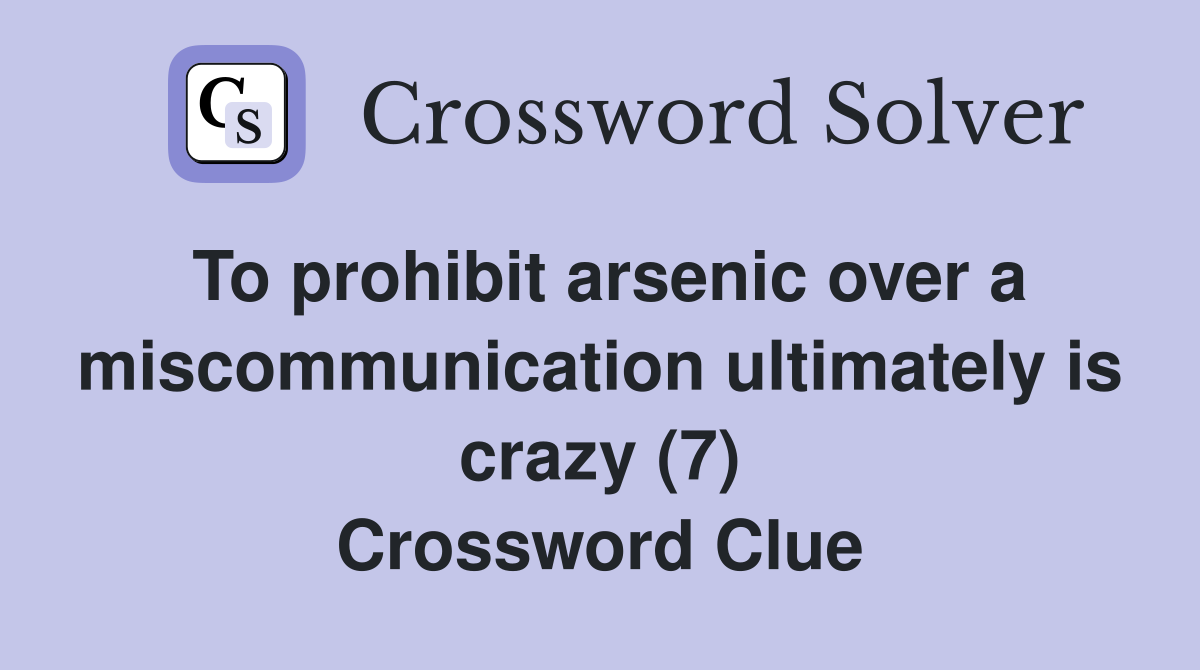 To prohibit arsenic over a miscommunication ultimately is crazy (7) Crossword Clue