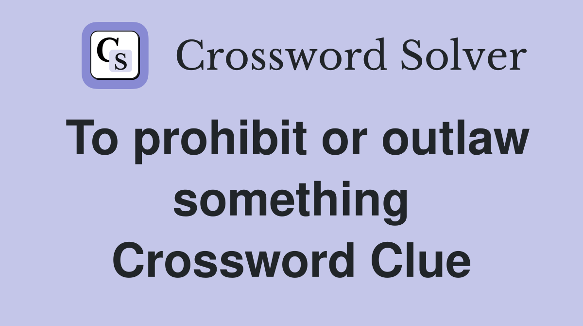 To prohibit or outlaw something Crossword Clue