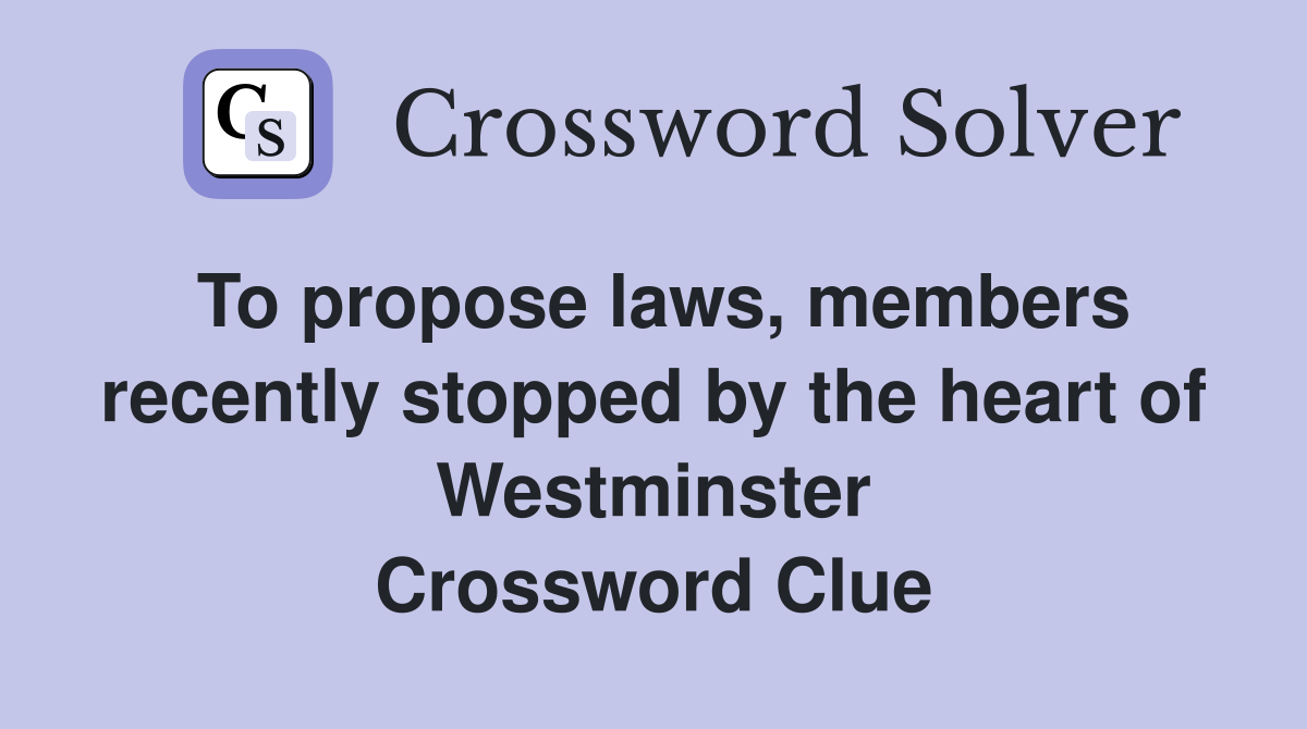 To propose laws, members recently stopped by the heart of Westminster Crossword Clue