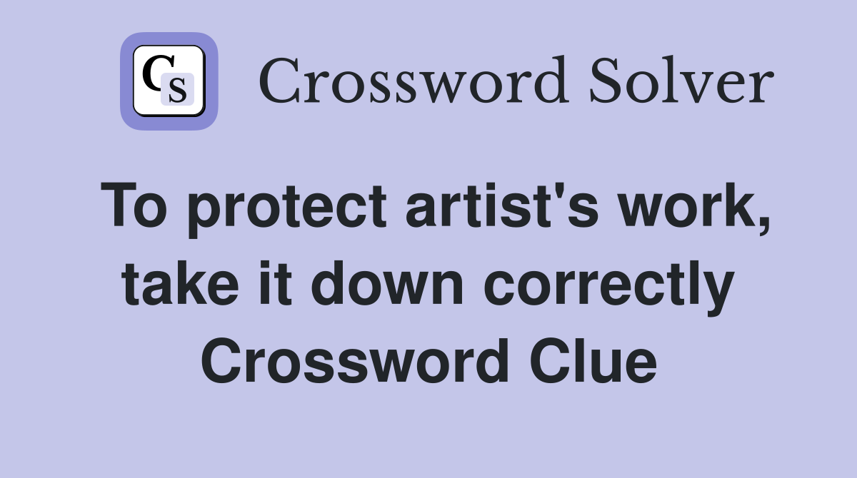 To protect artist's work, take it down correctly Crossword Clue