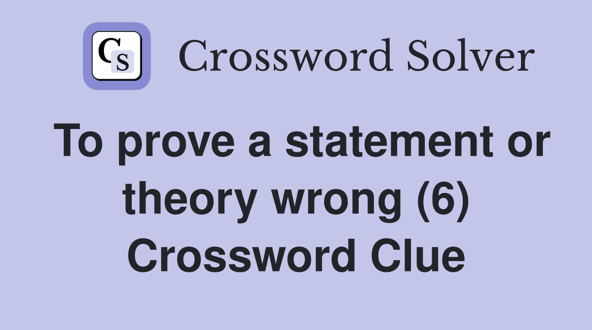 To prove a statement or theory wrong (6) Crossword Clue