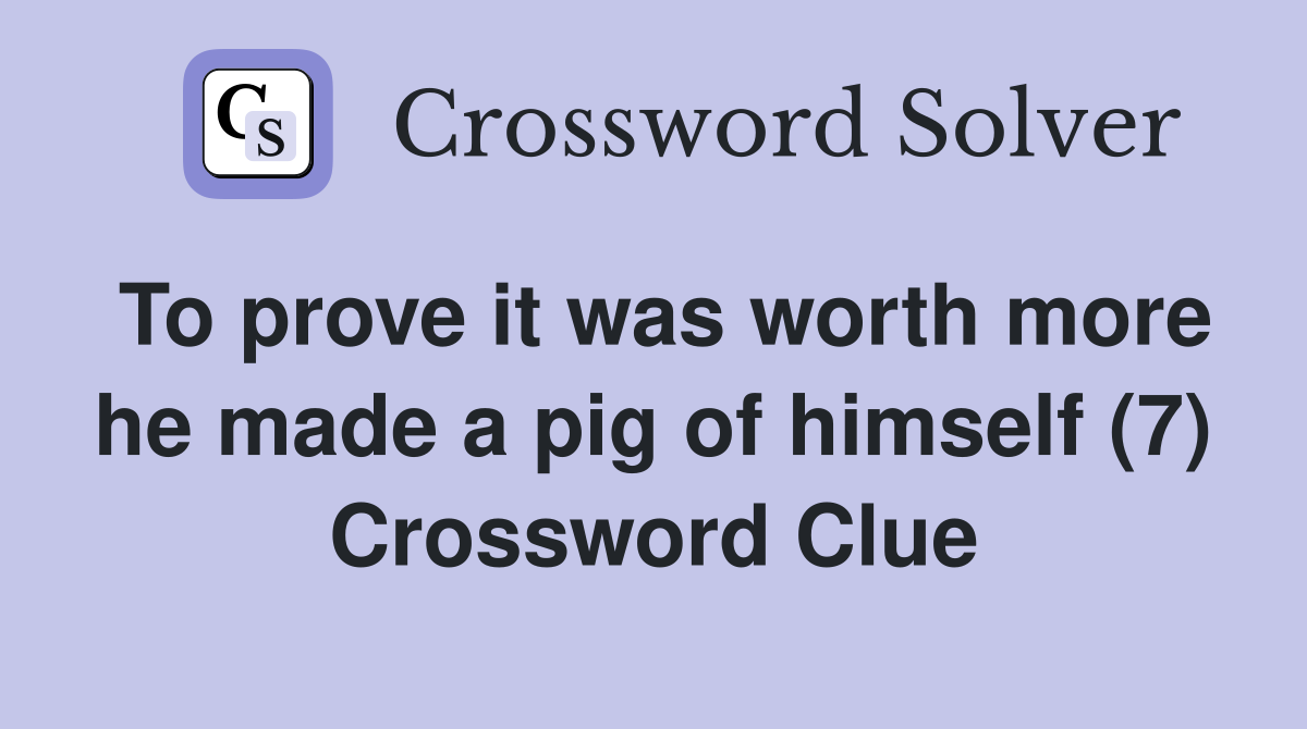 To prove it was worth more he made a pig of himself (7) Crossword Clue