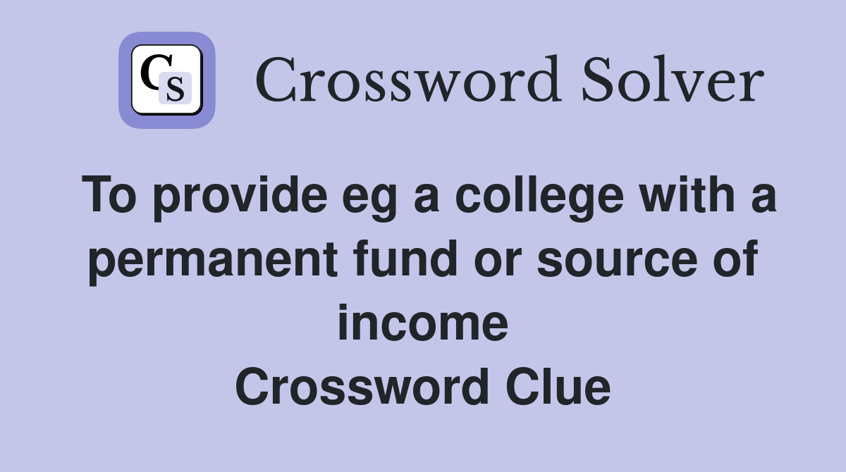 To provide eg a college with a permanent fund or source of income Crossword Clue