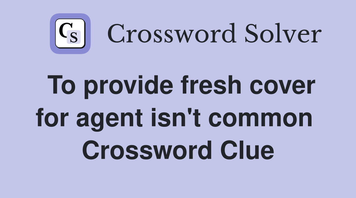 To provide fresh cover for agent isn't common  Crossword Clue